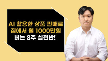 AI 활용한 상품 판매로 집에서 월 1000만원 벌기 8주 실전반 1기
