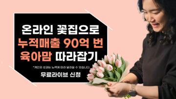 특별한 경력 없이, 육아하며 시작한 온라인 꽃집으로 연 매출 23억 낸 노하우!