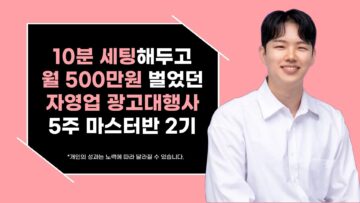 10분 세팅해두고 월 500만원 벌었던 자영업 광고대행사 5주 마스터반 2기